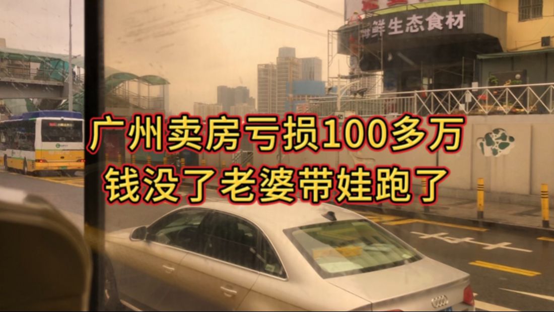 广州卖房亏损100多万,钱没了老婆带娃跑了哔哩哔哩bilibili