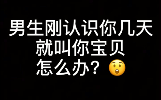 男生刚认识你几天就叫你宝贝怎么办?哔哩哔哩bilibili