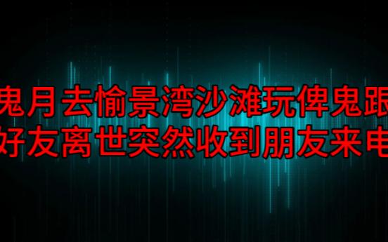 【粤语纯音频】鬼月去愉景湾沙滩玩俾鬼跟,好友离世突然收到朋友来电哔哩哔哩bilibili