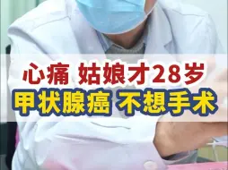 下载视频: 心痛 ！姑娘才28岁，甲状腺癌不想做手术