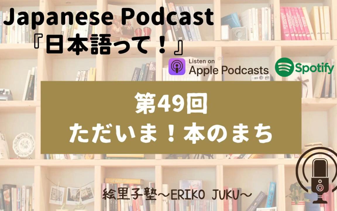 Japanese Podcast 『日本语って!』Ep.49「ただいま!本のまち」影子跟读日本人发音提高口语《絵里子塾:ポッドキャストPodcast》哔哩哔哩bilibili