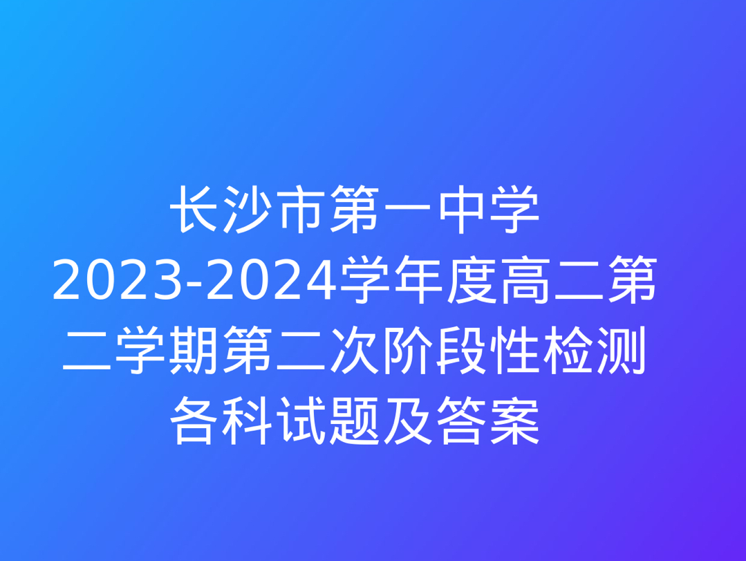 长沙市第一中学20232024学年度高二第二学期第二次阶段性检测各科试题及答案哔哩哔哩bilibili