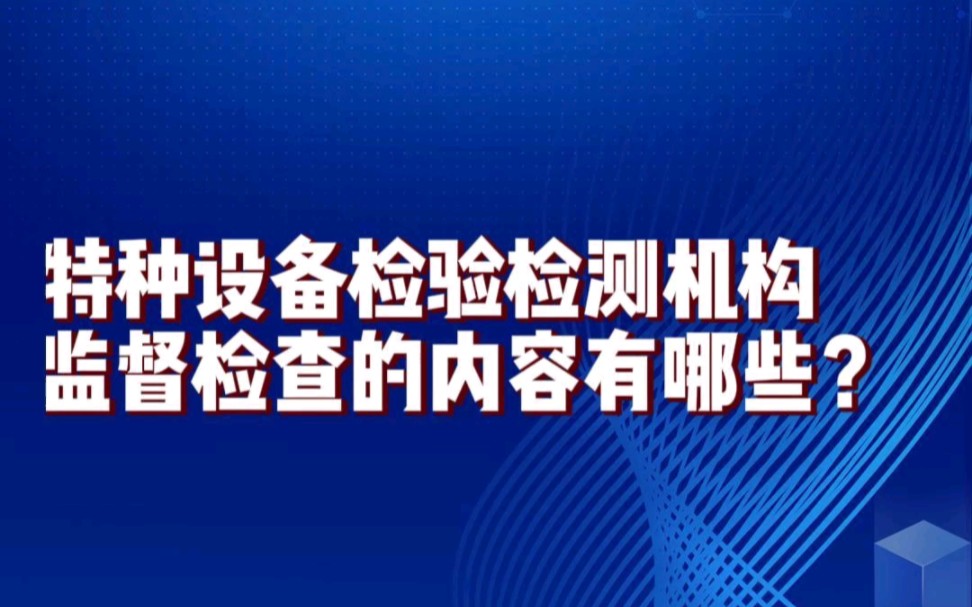 特种设备检验检测机构监督监察的内容有哪些?快来听听吧哔哩哔哩bilibili