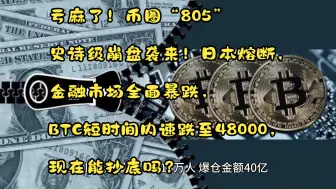 Download Video: 亏麻了！币圈“805”史诗级崩盘袭来！日本熔断，金融市场全面暴跌，BTC短时间内速跌至48000，现在能抄底吗？