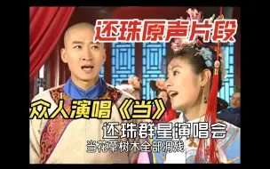 Tải video: 还珠格格未配音片段，众人演唱《当》，只有含香最惆怅