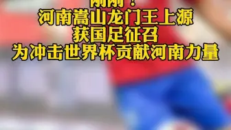 刚刚！#河南嵩山龙门王上源获国足征召 为冲击世界杯贡献河南力量