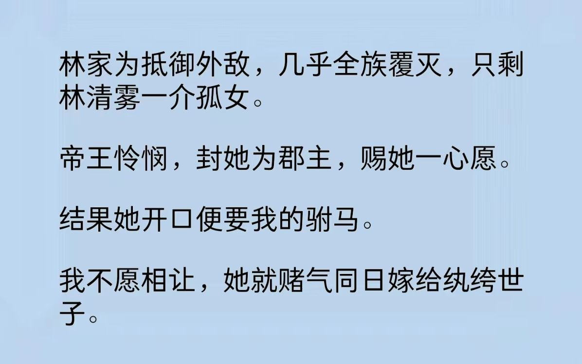 林家为抵御外敌,全族覆灭,只剩林清雾一介孤女.帝王怜悯,封她为郡主,赐她一心愿.她开口便要我的驸马.我不愿相让,她赌气嫁给纨绔世子……哔...