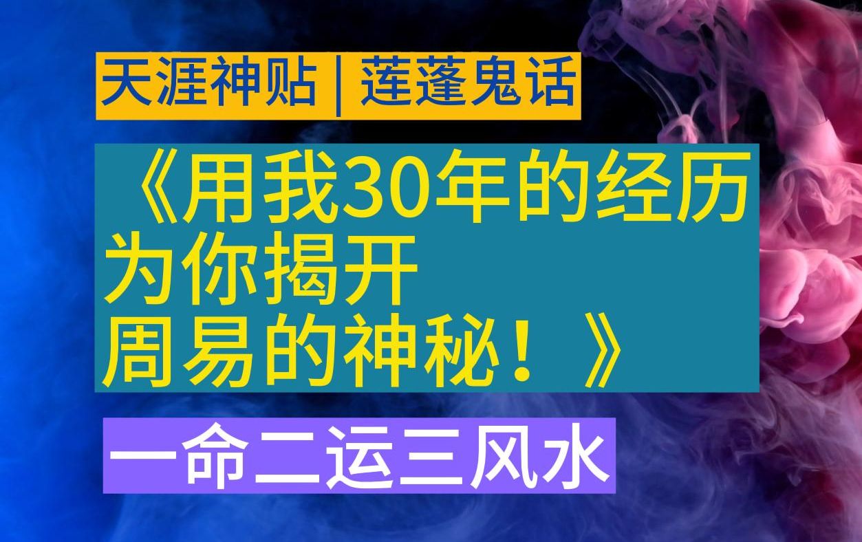 [图]「天涯神贴」莲蓬鬼话《用我30年的经历，为你揭开周易的神秘》揭秘周易-篇1，“一命二运三风水，四积阴功五读书”