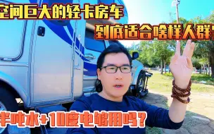 Download Video: 空间巨大的轻卡房车，到底适合啥样人群，半吨水+10度电够用吗