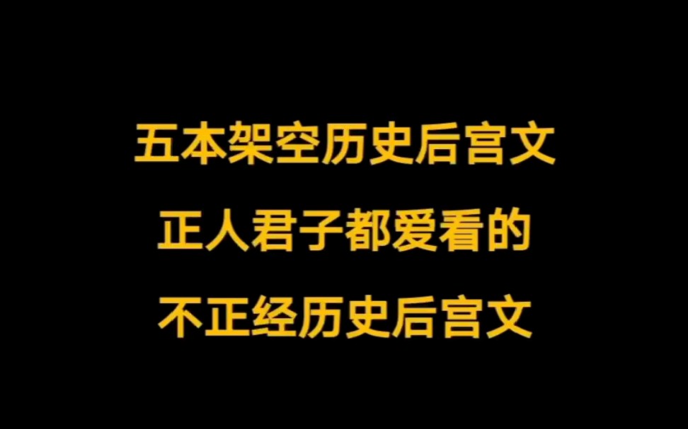 五本食肉系,历史后宫文,正人君子都爱看的不正经历史小说~哔哩哔哩bilibili