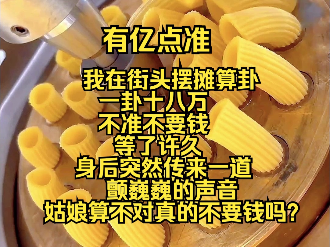 有亿点准我在街头摆摊算卦,一卦十八万,不准不要钱,等了许久,身后突然传来一道颤巍巍的声音:姑娘,算不对真的不要钱吗?哔哩哔哩bilibili