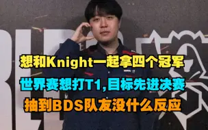 Download Video: Kanavi：想和Knight一起拿四个冠军，现在只剩下一个世界冠军了，抽到BDS队友没有什么反应，世界赛想和T1交手，JDG目标先进决赛！