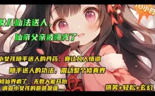 Download Video: 【女儿仙法送人，仙帝父亲被曝光了】小女孩随手送出的丹药，竟让凡人直接悟道！随手送人的功法，轰动整个修仙世界！修仙界疯了，无数大能开始调查小女孩的爸爸是谁....