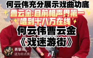 何云伟曹云金《戏迷游街》全程10万加，最高18万，曹云金评价:现在有一个算一个没人能说这段到何云伟水平