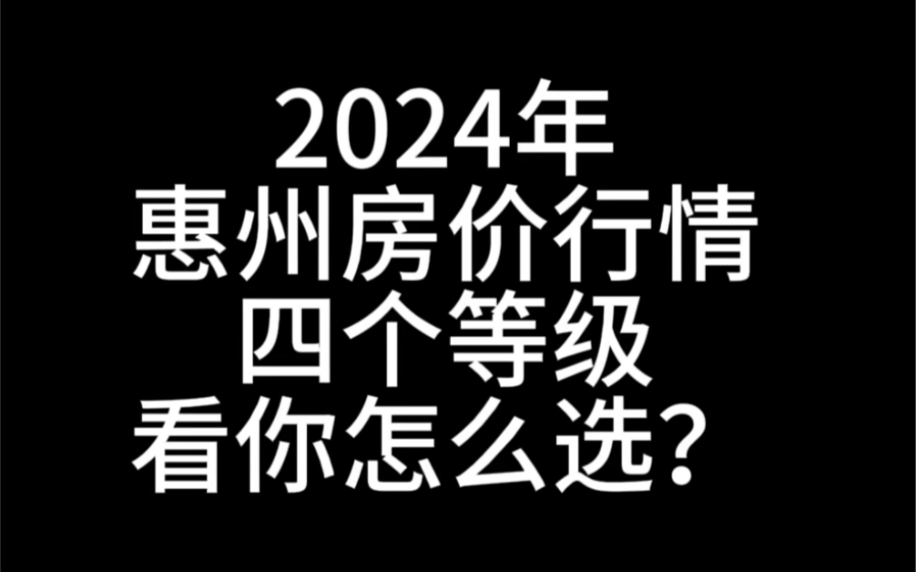 2024年,惠州房价行情,4个等级,看你怎么选?哔哩哔哩bilibili