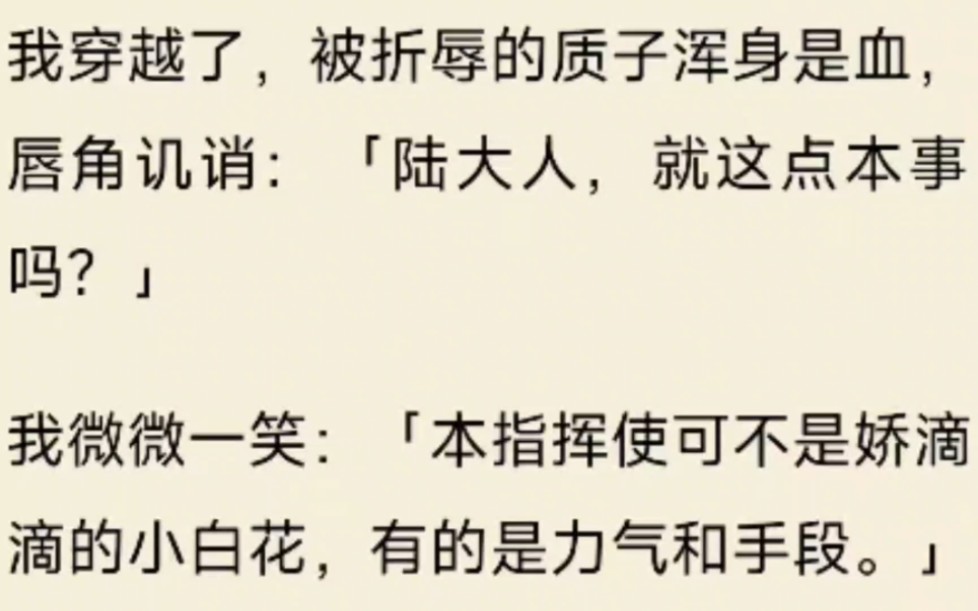 (全文)我穿越了,被折辱的质子浑身是血,唇角讥诮:「陆大人,就这点本事吗?」我微微一笑:「本指挥使可不是娇滴滴的小白花,有的是力气和手段....