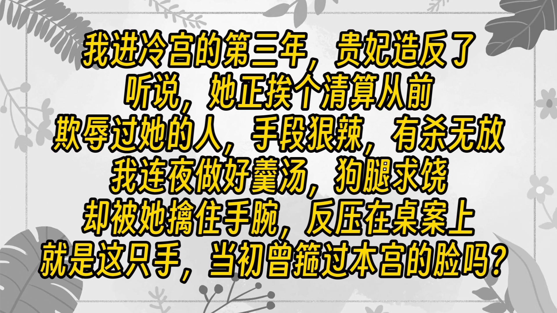 我进冷宫的第三年,贵妃造反了.听说,「她」正挨个清算从前欺辱过她的人,手段狠辣,有杀无放.我连夜做好羹汤,狗腿求饶.却被「她」擒住手腕,反...