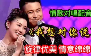 下载视频: 李小萌王磊夫妻情歌对唱《我想对你说》旋律优美情意绵绵 太好听