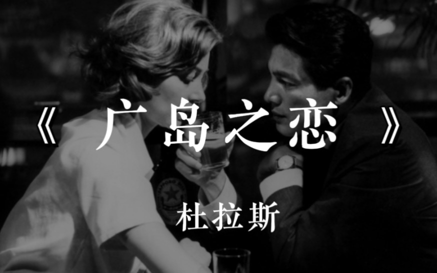 杜拉斯《广岛之恋》:爱是不死的欲望,是疲惫生活中的英雄梦想哔哩哔哩bilibili