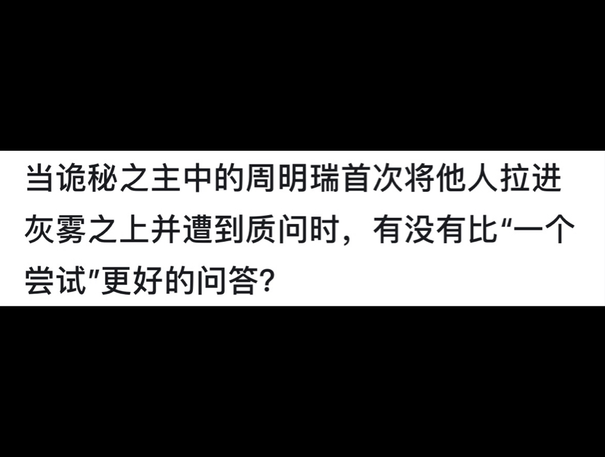 当诡秘之主中的周明瑞首次将他人拉进灰雾之上并遭到质问时,有没有比〞一个尝试"更好的问答?哔哩哔哩bilibili