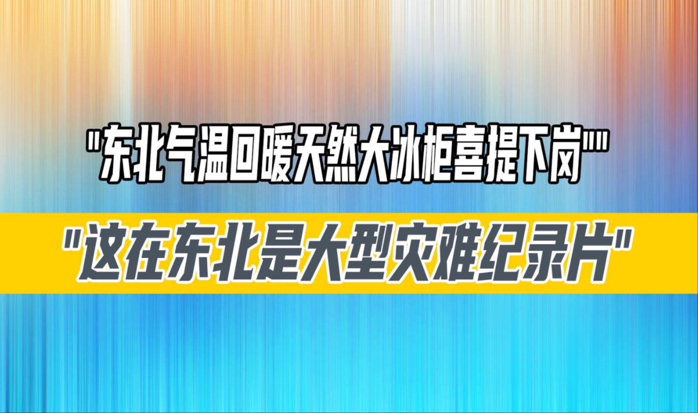 东北气温回暖,天然大冰柜喜提下岗,这在东北是大型灾难纪录片哔哩哔哩bilibili