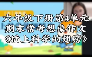 Download Video: 六年级下册第4单元期末常考想象作文《插上科学的翅膀》