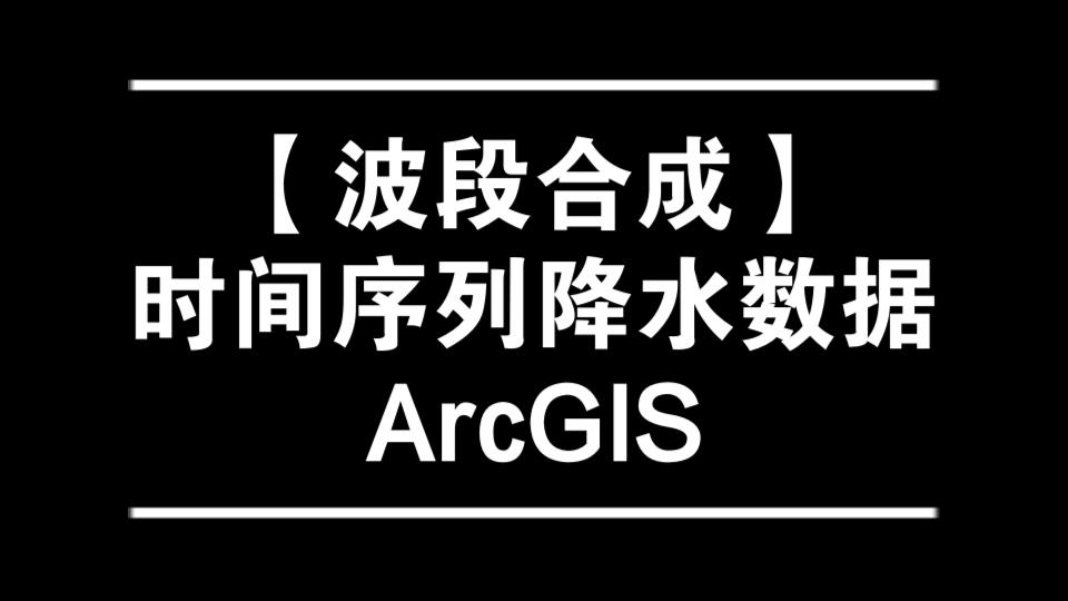 13.【波段合成】时间序列降水数据,ArcGIS哔哩哔哩bilibili