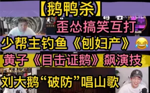 下载视频: 【鹅鸭杀2】“歪怂”搞笑互打，少帮主钓鱼执法《刨妇产》，黄子《目击证鹅》飙演技，刘大鹅“破防”唱山歌20221211