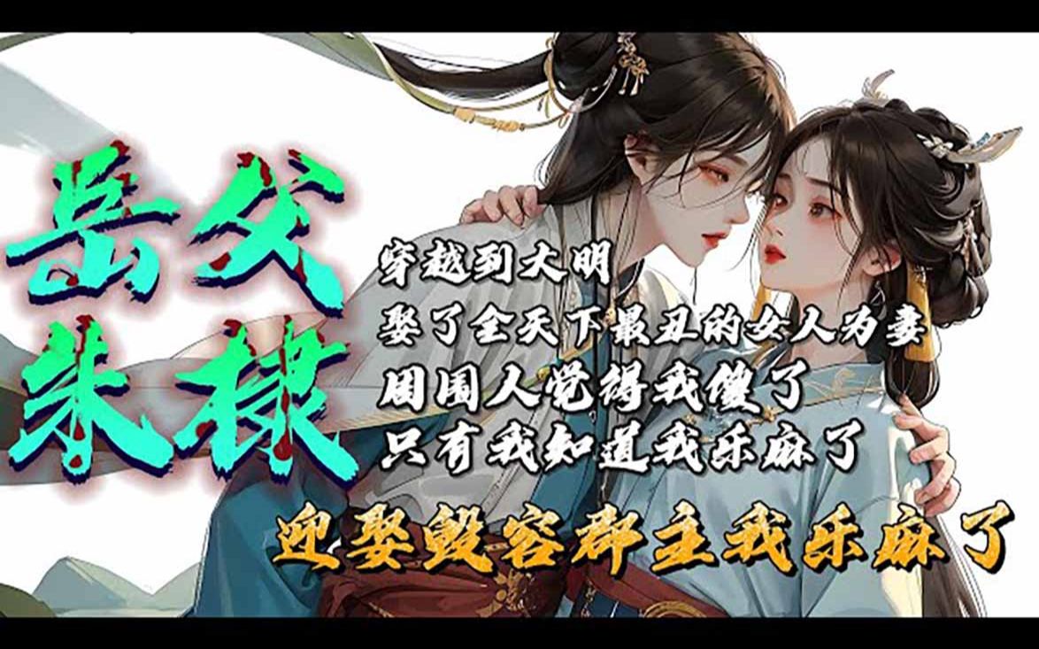 《岳父朱棣,迎娶毁容郡主我乐麻了》我穿越到大明,娶了全天下最丑的女人为妻,可我不但不嫌弃反而高兴的跳起来! #热血 #小说 #穿越 #明朝 #推文哔...