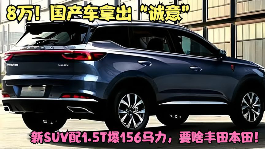 8万!国产车拿出"诚意"!新suv配1.5t爆156马力,要啥