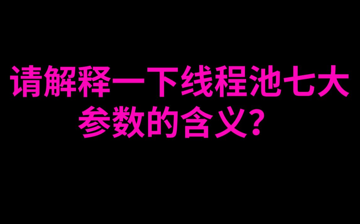 请解释一下线程池七大参数的含义?哔哩哔哩bilibili