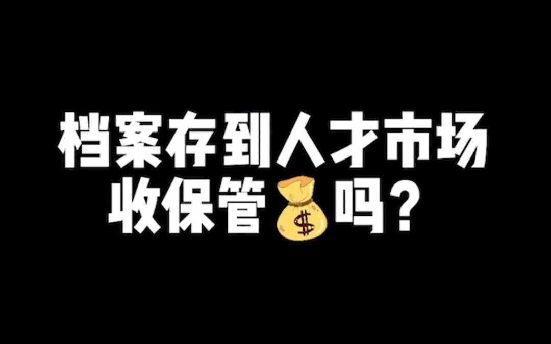 档案存到人才市场收保管费吗?哔哩哔哩bilibili