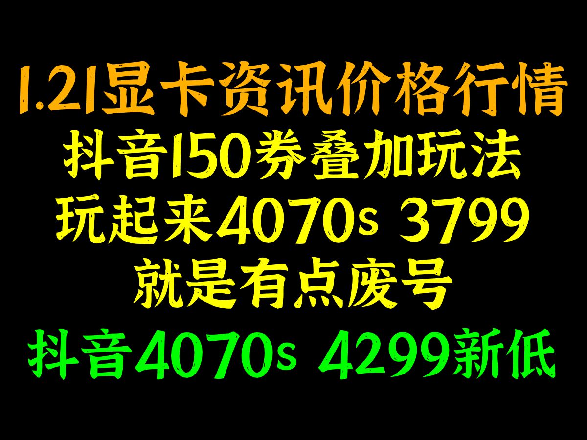 抖音150券叠加玩法,玩起来4070s 3799,就是有点废号,抖音4070s 4299新低,1.21显卡资讯价格行情哔哩哔哩bilibili