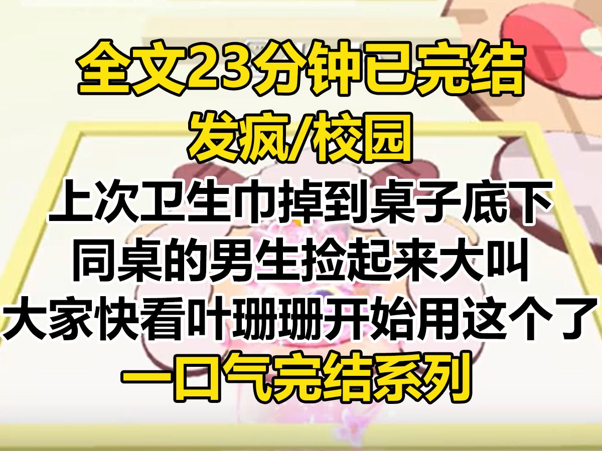 【完结文】上次卫生巾掉到桌子底下,同桌的男生捡起来大叫:「大家快看,叶珊珊开始用这个了,她变得不干净了,还是裸感的,哈哈哈……」哔哩哔哩...