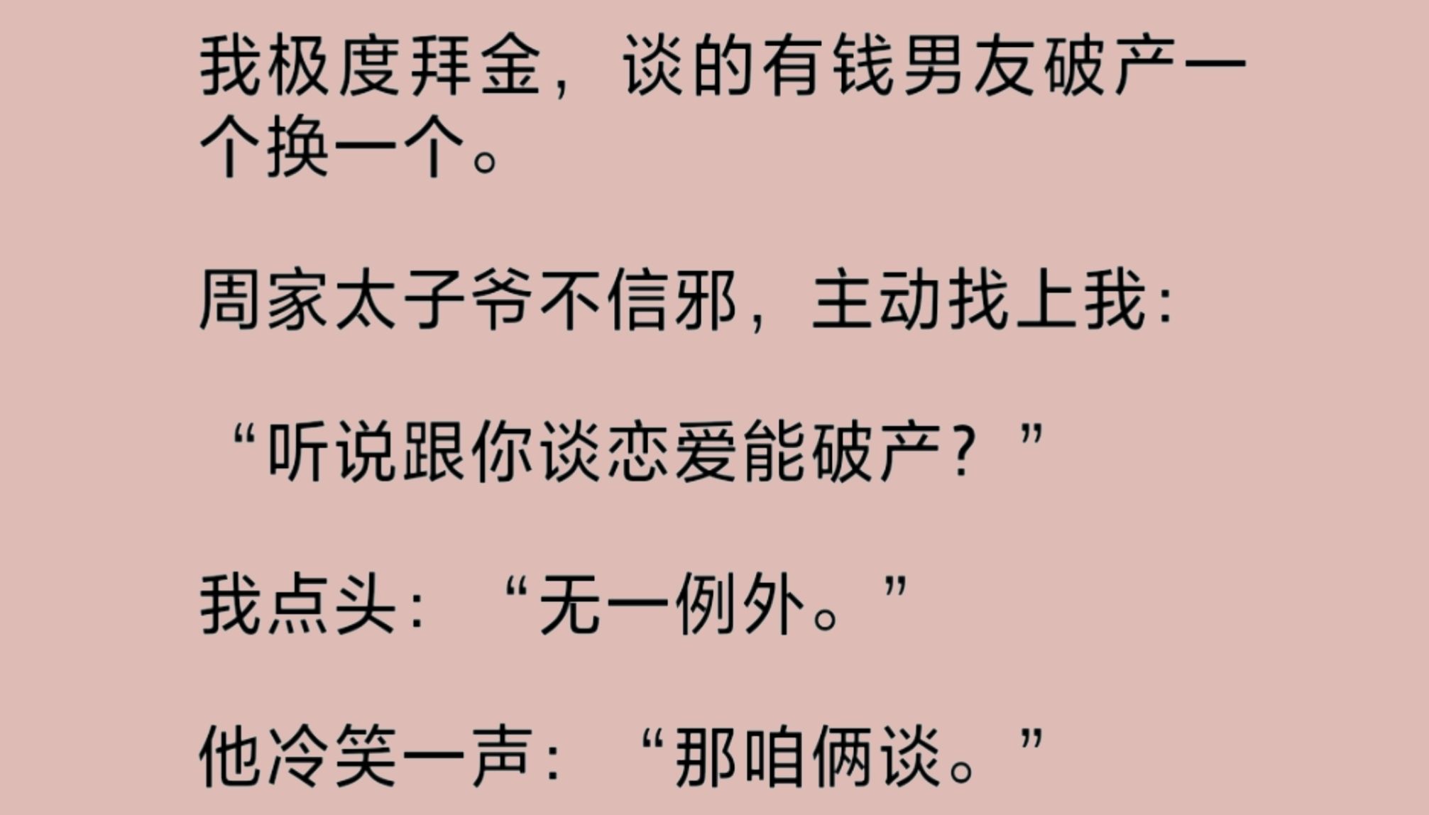 [图]（全文）我极度拜金，男友破产一个换一个。周家太子爷主动找上我，要和我谈。我叹了口气，又来一个不信邪的。“那你先等等吧！”我说，“我现在谈的还没破产……”