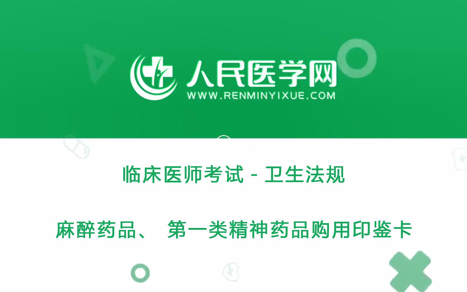 人民医学网临床执业医师考试卫生法规20 麻醉药品、第一类精神药品购用印鉴卡哔哩哔哩bilibili