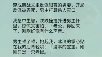 【双男主】穿成反派眼盲的男妻，开局反派被弄死，男主打算鲨人灭口。我急中生智，跌跌撞撞扑进男主怀里，惊慌又害怕：「老公，你回来了，刚刚好像有什么声音。」