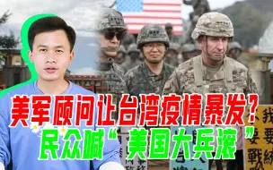 美军顾问让台湾疫情暴发？媒体人发出质疑，民众喊“美国大兵滚”