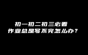 下载视频: 初一初二初三必看， 作业总是写不完怎么办？