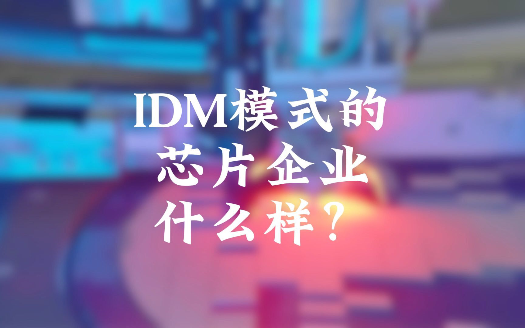 什么是IDM模式的芯片企业?哔哩哔哩bilibili