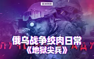 Download Video: 亚洲特快：俄乌战争绞肉日常《地狱尖兵》