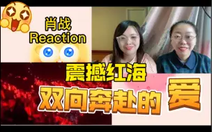 Download Video: 【肖战 Reaction】肖战_震撼红海 双向奔赴的爱！