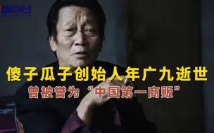 Download Video: 傻子瓜子创始人年广九逝世 曾被誉为“中国第一商贩”