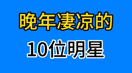 晚年凄凉的10位明星，有的病魔缠身，有的流落街头你觉得谁最可怜