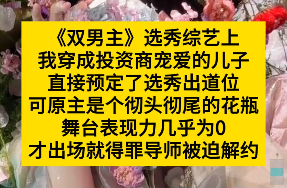 双男主 选秀综艺上,我穿成投资商宠爱的儿子,直接预订出道位,可我偏偏是个彻头彻尾的花瓶……小说推荐哔哩哔哩bilibili