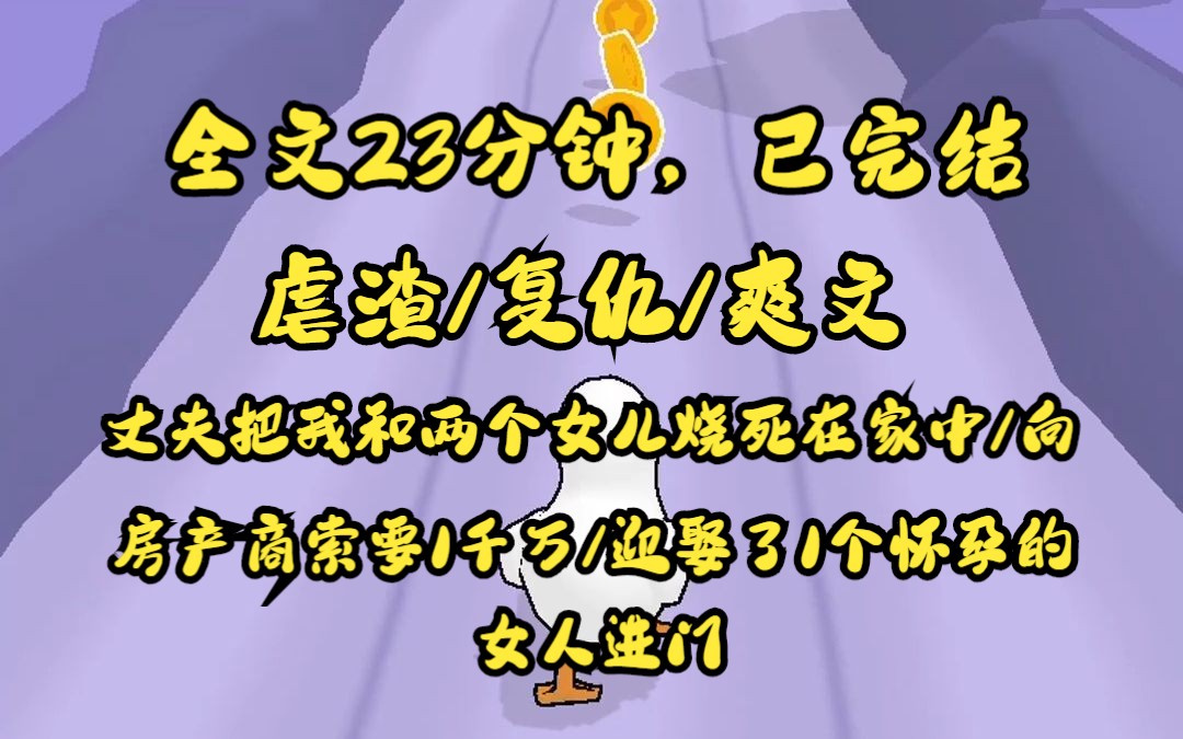 [图]（完结文）丈夫把我和2个女儿烧死在家里，向房产商索要1000万，迎娶了1个怀孕的女人进门。没想到我却重生在小女儿出生的那天.......