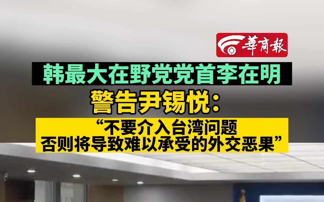 韩最大在野党党首李在明警告尹锡悦:“不要介入台湾问题,否则将导致难以承受的外交恶果”哔哩哔哩bilibili