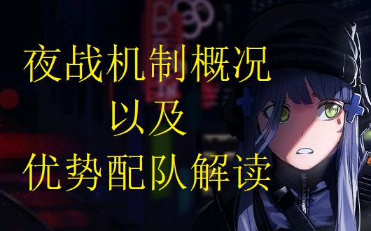 【少女前线】萌新百科全书<进阶篇>第九期:夜战方面相关机制概况以及优势配队解读哔哩哔哩bilibili