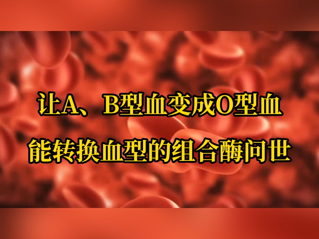 让A、B型血变成O型血 能转换血型的组合酶问世哔哩哔哩bilibili