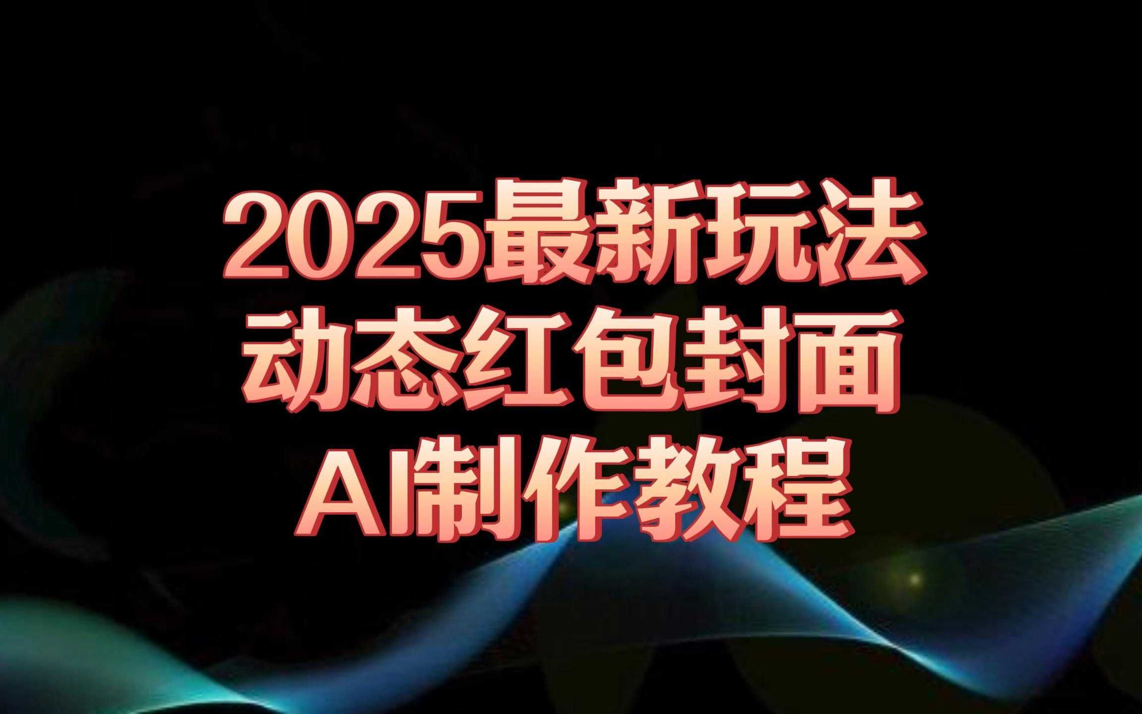 2025最新玩法动态红包封面免费AI制作教程不用PS小白也可以轻松上手对照视频操作两遍就会了哔哩哔哩bilibili